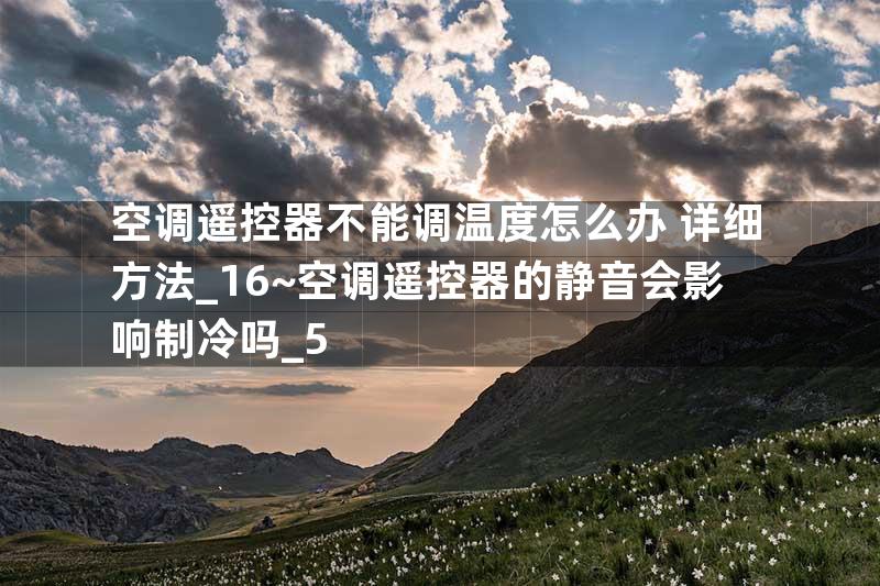 空调遥控器不能调温度怎么办 详细方法_16~空调遥控器的静音会影响制冷吗_5